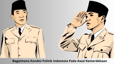 Bagaimana Kondisi Politik Indonesia Pada Awal Kemerdekaan ? Banyak Masalah yang Timbul !